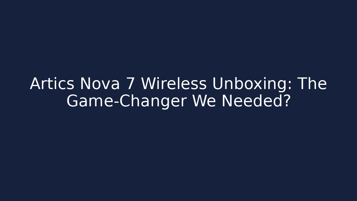 Artics Nova 7 Wireless Unboxing: The Game-Changer We Needed?