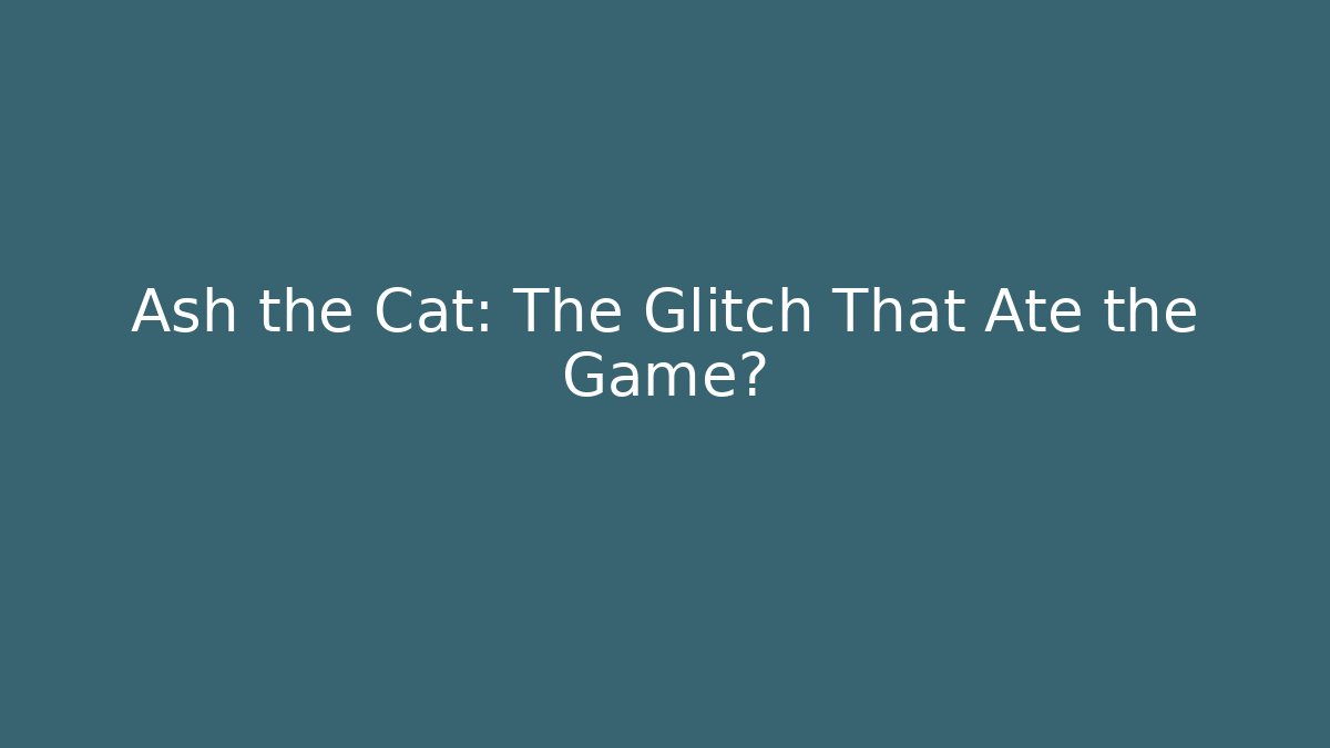 Ash the Cat: The Glitch That Ate the Game?