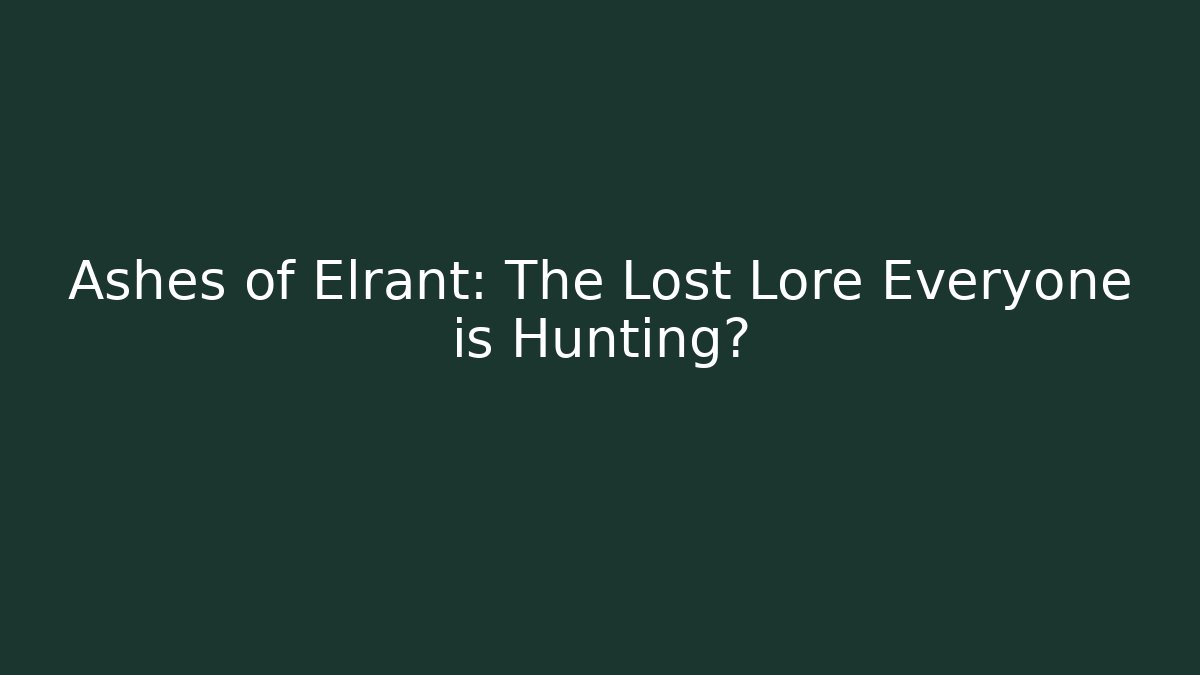 Ashes of Elrant: The Lost Lore Everyone is Hunting?