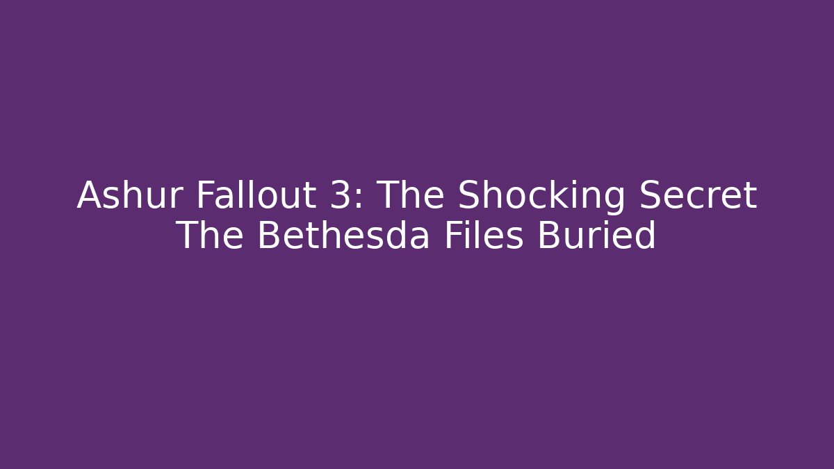 Ashur Fallout 3: The Shocking Secret The Bethesda Files Buried