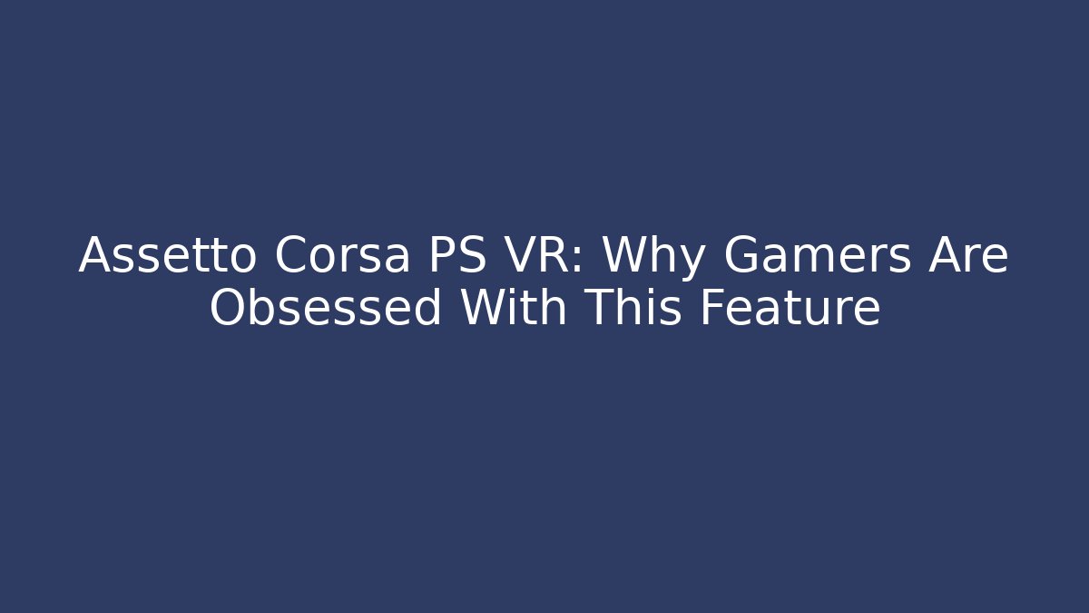 Assetto Corsa PS VR: Why Gamers Are Obsessed With This Feature - Andrea Zevedo