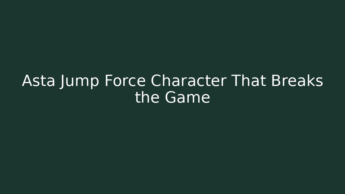Asta Jump Force Character That Breaks the Game
