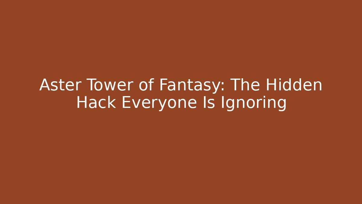 Aster Tower of Fantasy: The Hidden Hack Everyone Is Ignoring