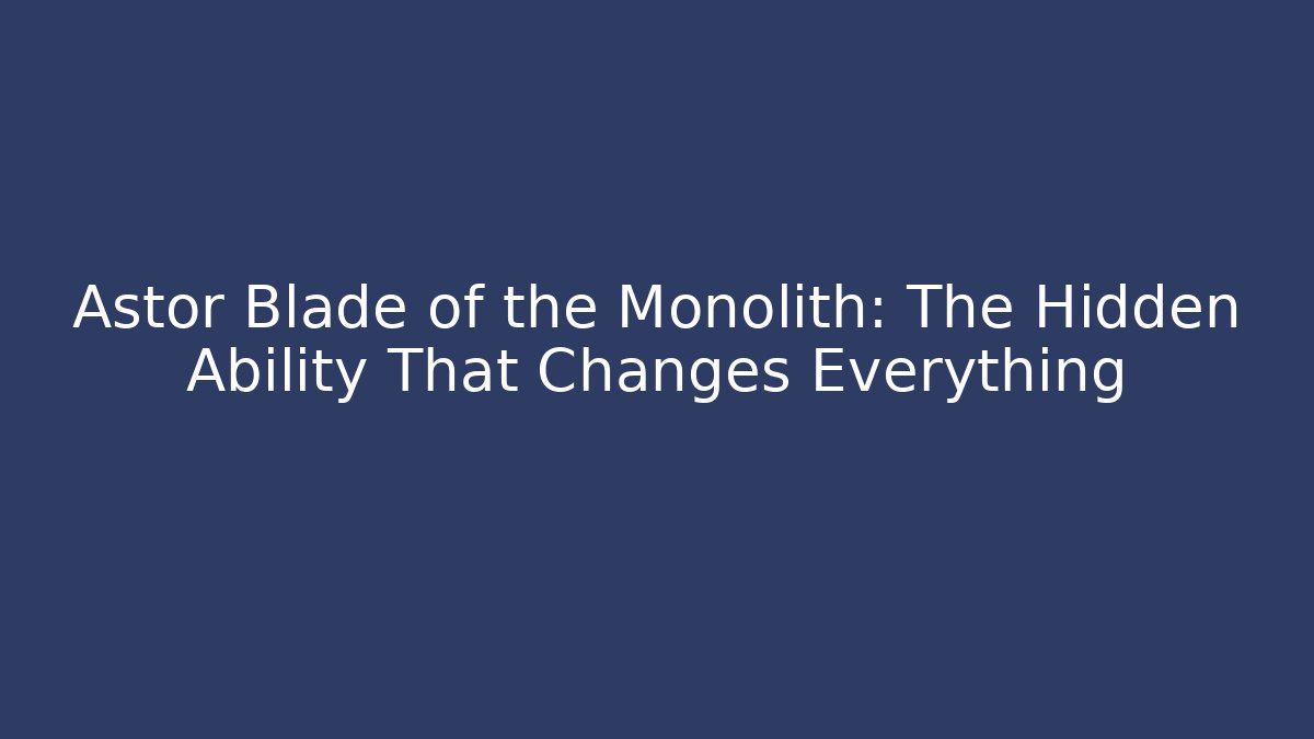 Astor Blade of the Monolith: The Hidden Ability That Changes Everything