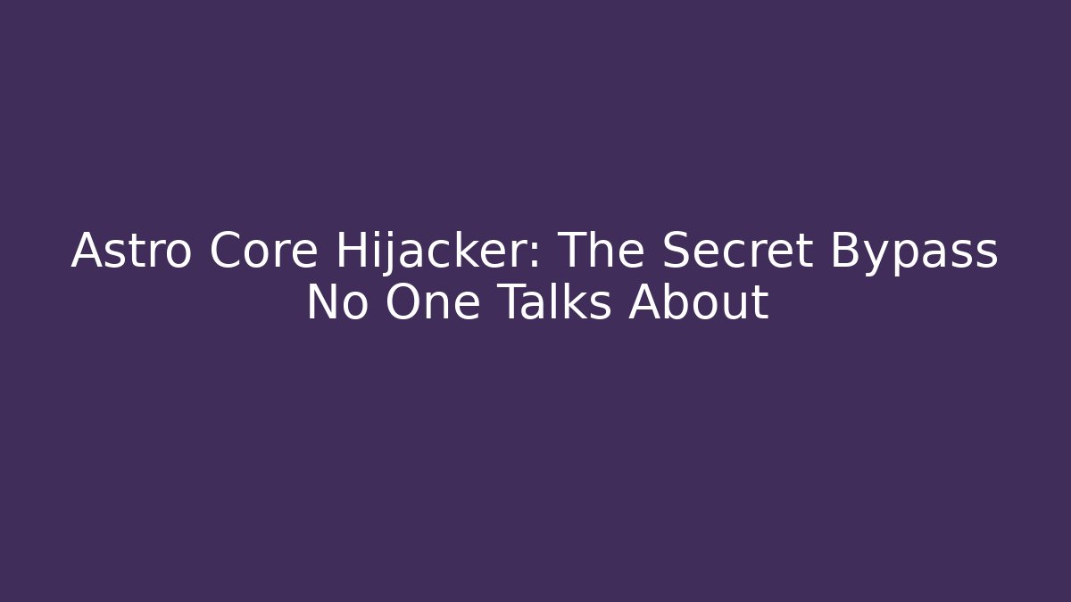 Astro Core Hijacker: The Secret Bypass No One Talks About