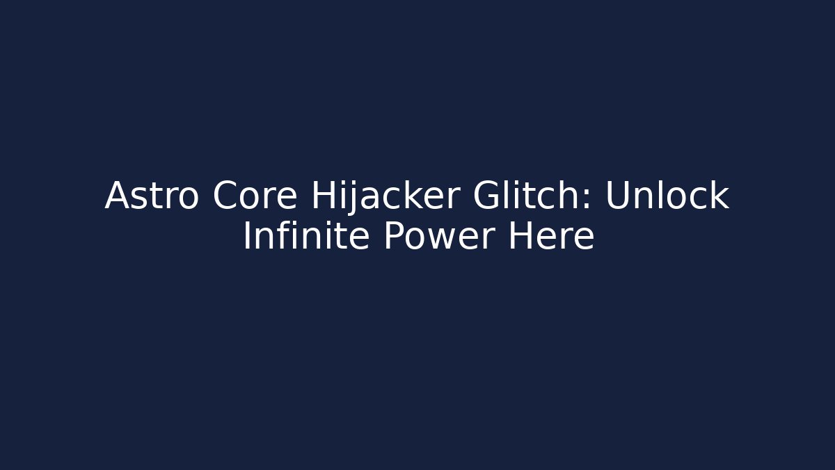 Astro Core Hijacker Glitch: Unlock Infinite Power Here