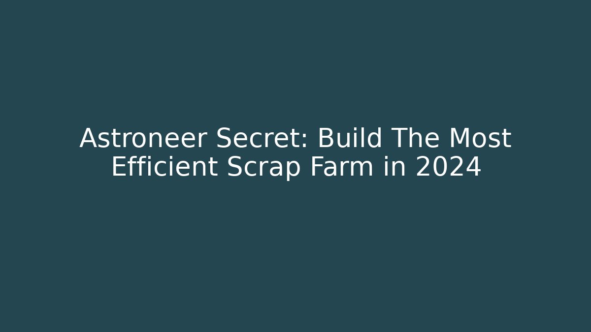Astroneer Secret: Build The Most Efficient Scrap Farm in 2024