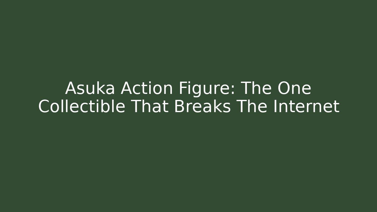 Asuka Action Figure: The One Collectible That Breaks The Internet