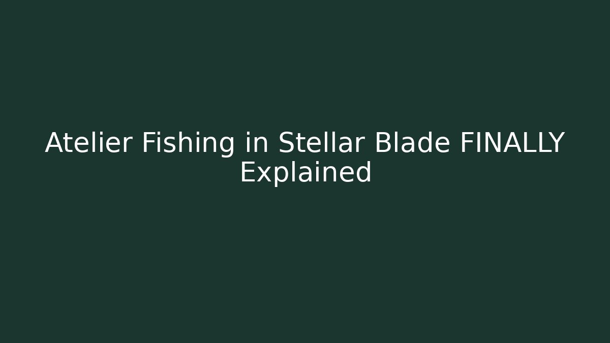 Atelier Fishing in Stellar Blade FINALLY Explained