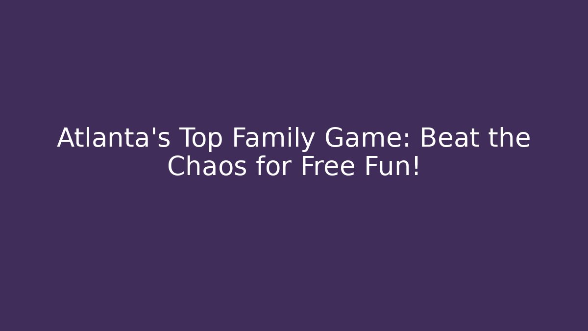Atlanta's Top Family Game: Beat the Chaos for Free Fun!