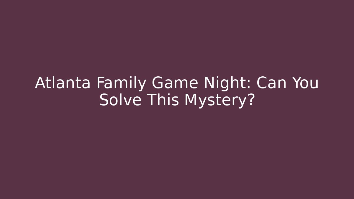 Atlanta Family Game Night: Can You Solve This Mystery?