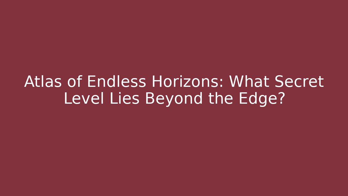 Atlas of Endless Horizons: What Secret Level Lies Beyond the Edge?