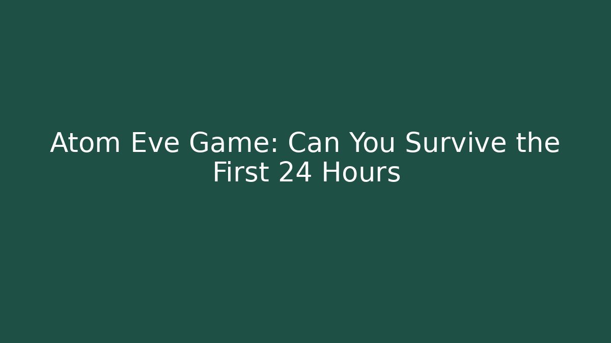 Atom Eve Game: Can You Survive the First 24 Hours