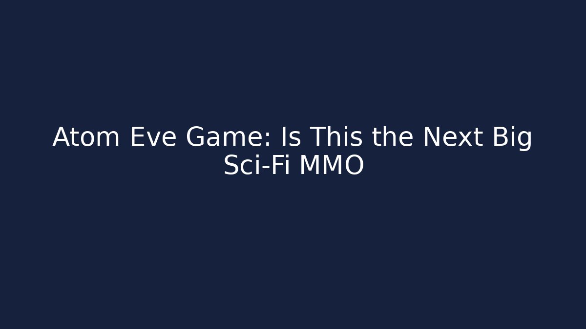 Atom Eve Game: Is This the Next Big Sci-Fi MMO
