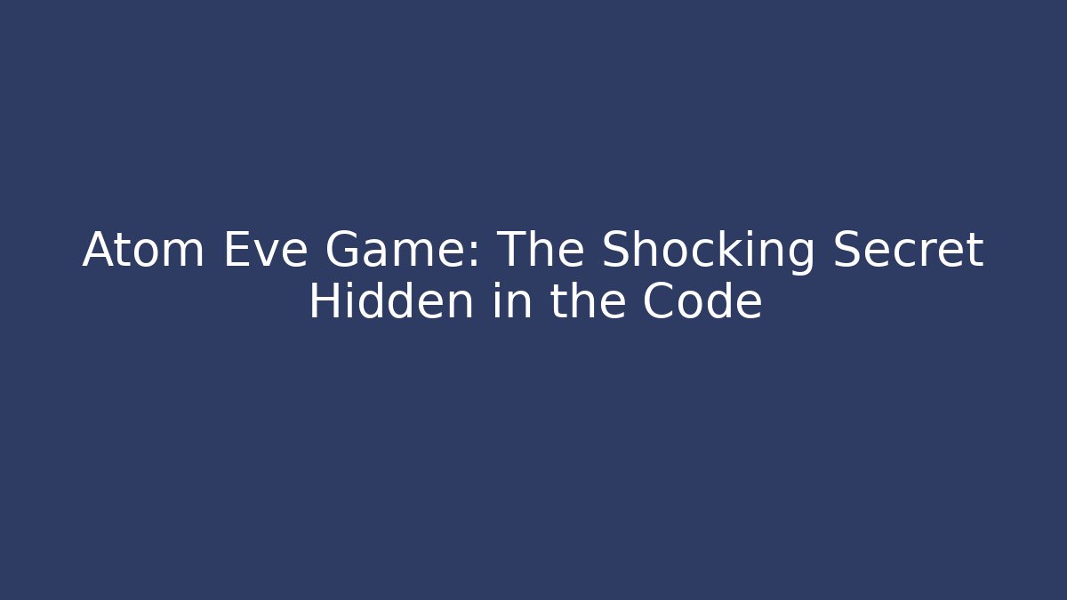 Atom Eve Game: The Shocking Secret Hidden in the Code - Andrea Zevedo