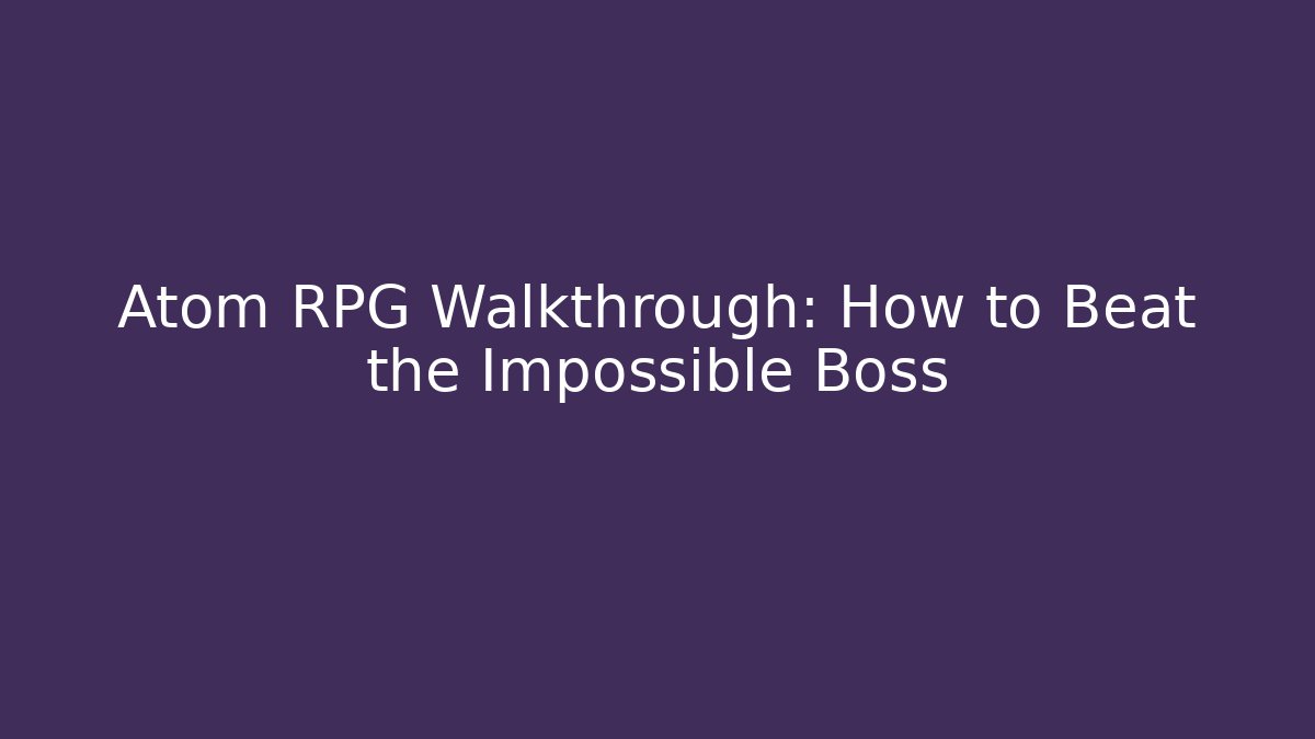 Atom RPG Walkthrough: How to Beat the Impossible Boss