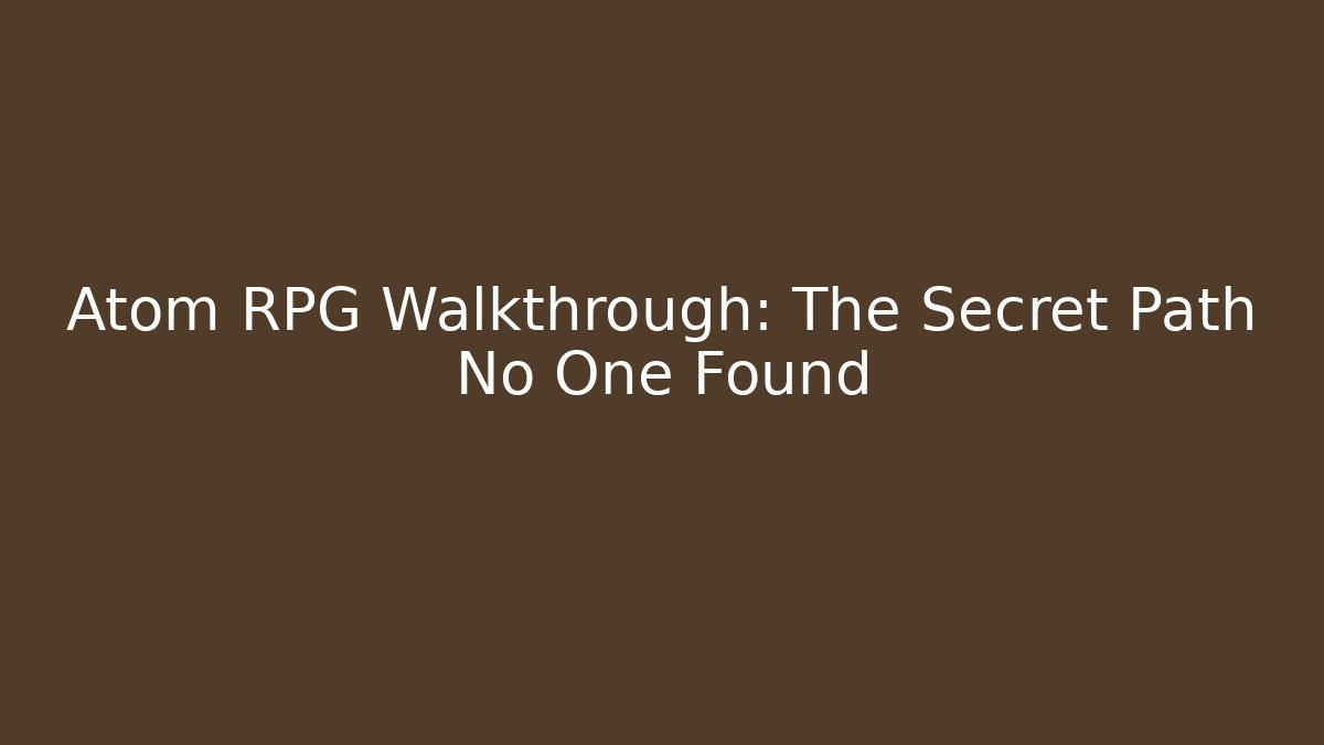 Atom RPG Walkthrough: The Secret Path No One Found