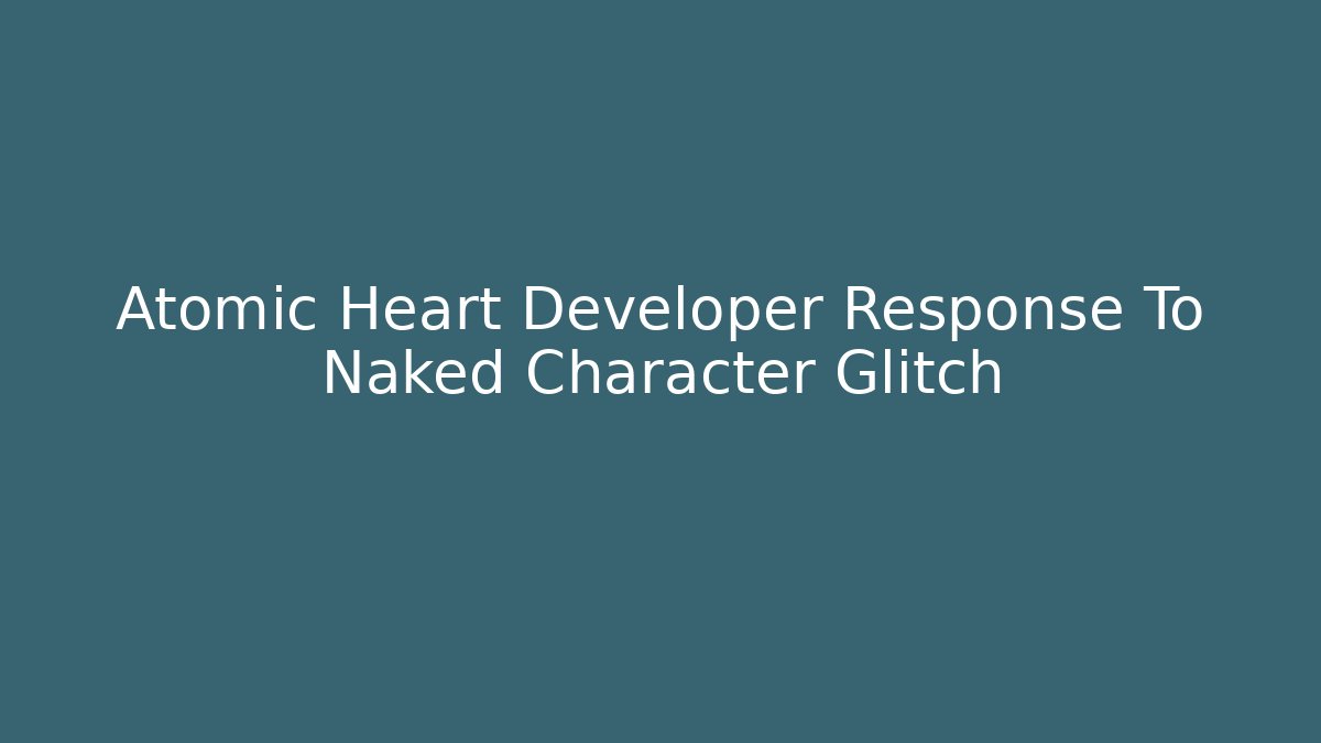 Atomic Heart Developer Response To Naked Character Glitch