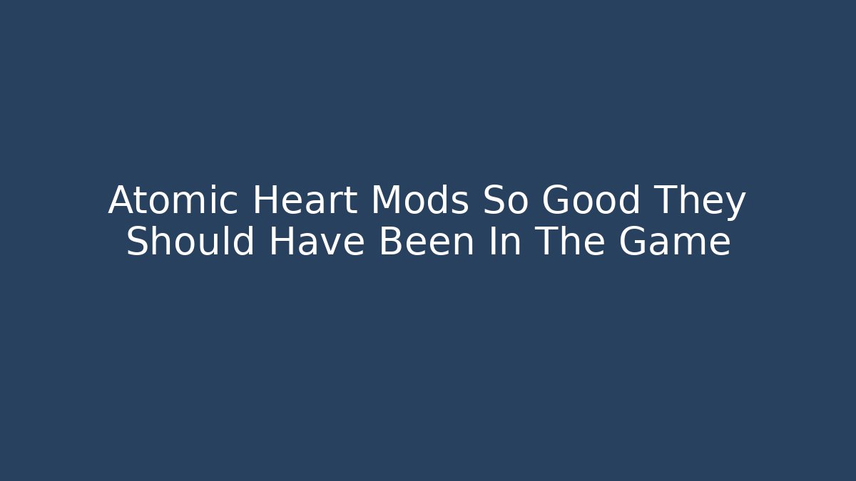 Atomic Heart Mods So Good They Should Have Been In The Game