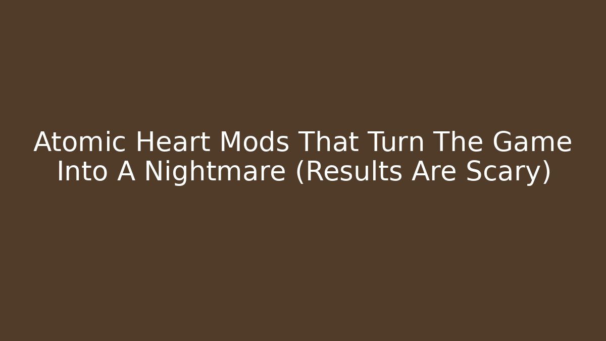 Atomic Heart Mods That Turn The Game Into A Nightmare (Results Are Scary)