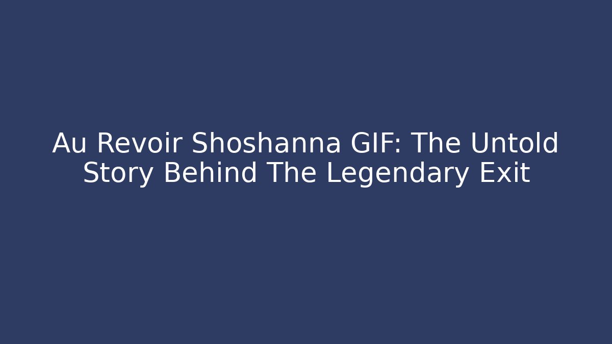 Au Revoir Shoshanna GIF: The Untold Story Behind The Legendary Exit