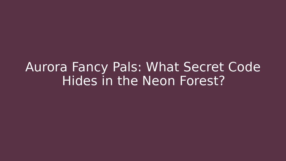 Aurora Fancy Pals: What Secret Code Hides in the Neon Forest?