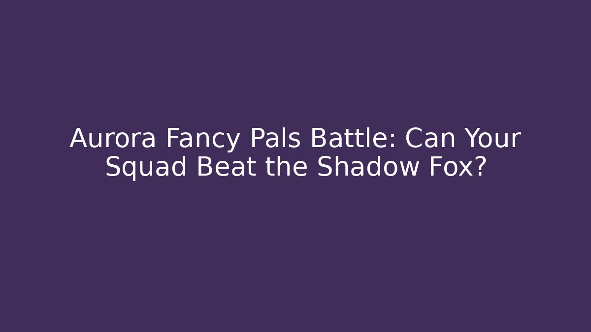Aurora Fancy Pals Battle: Can Your Squad Beat the Shadow Fox? - Andrea Zevedo