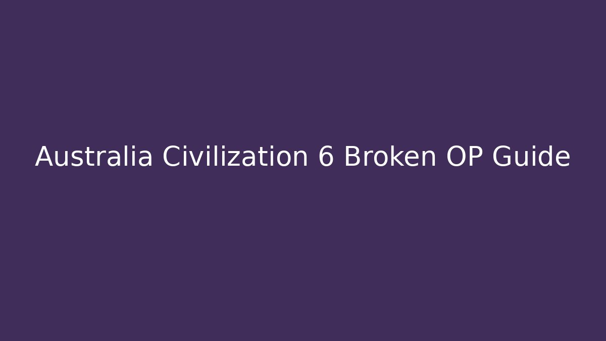 Australia Civilization 6 Broken OP Guide