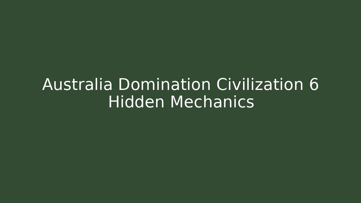 Australia Domination Civilization 6 Hidden Mechanics