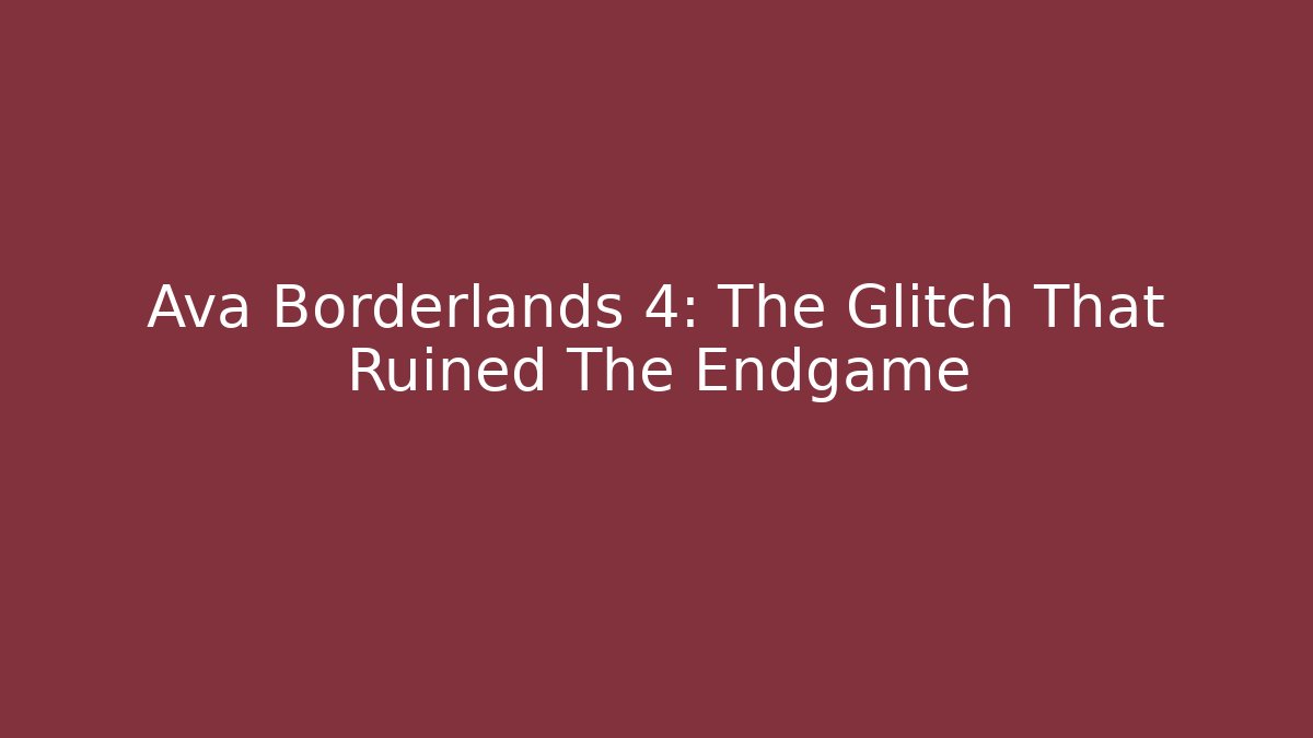 Ava Borderlands 4: The Glitch That Ruined The Endgame