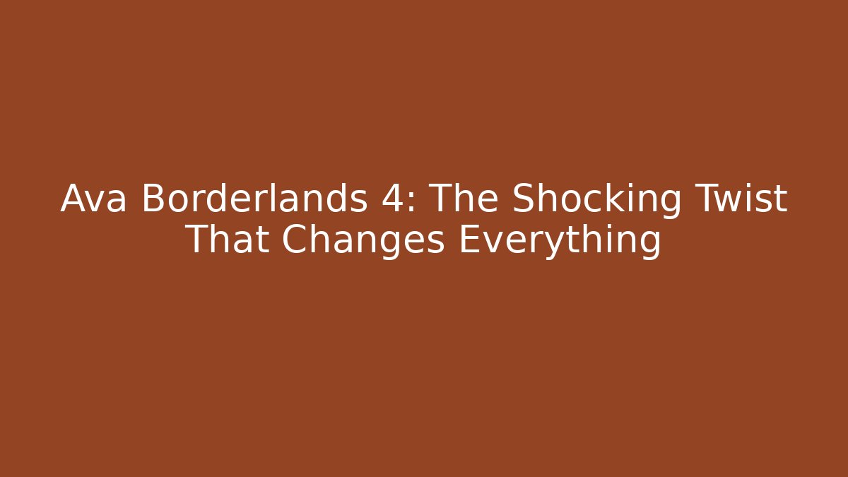 Ava Borderlands 4: The Shocking Twist That Changes Everything