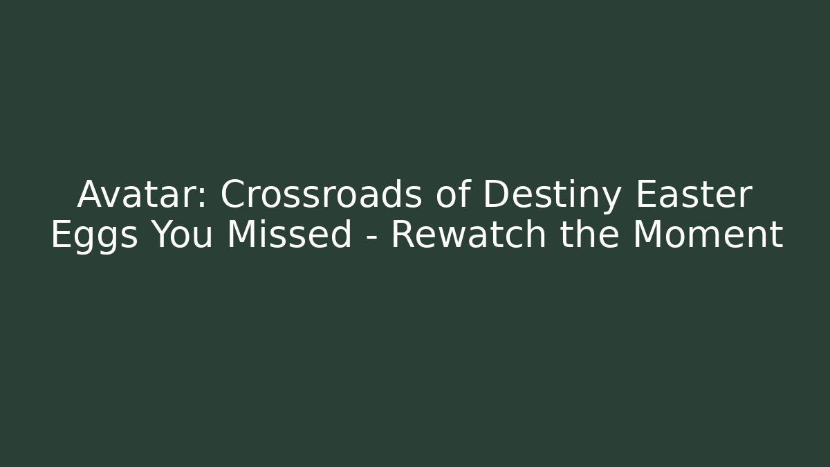 Avatar: Crossroads of Destiny Easter Eggs You Missed – Rewatch the Moment