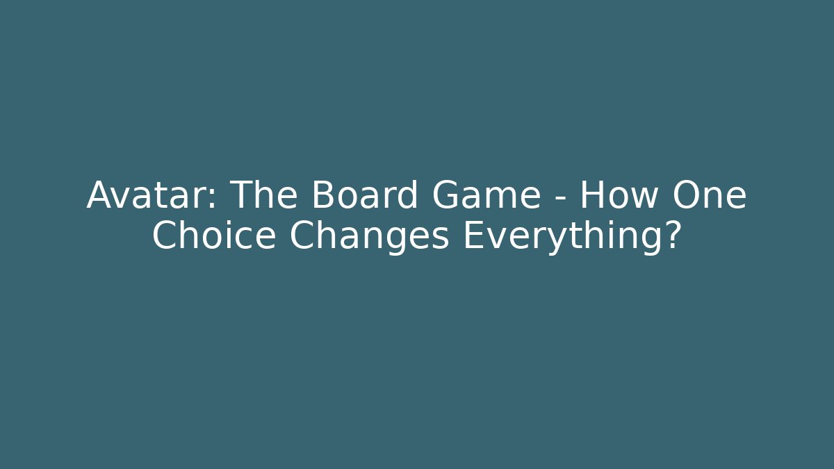 Avatar: The Board Game – How One Choice Changes Everything? - Andrea Zevedo