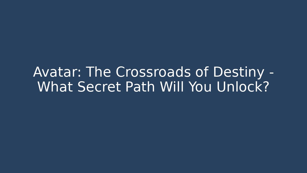 Avatar: The Crossroads of Destiny – What Secret Path Will You Unlock?