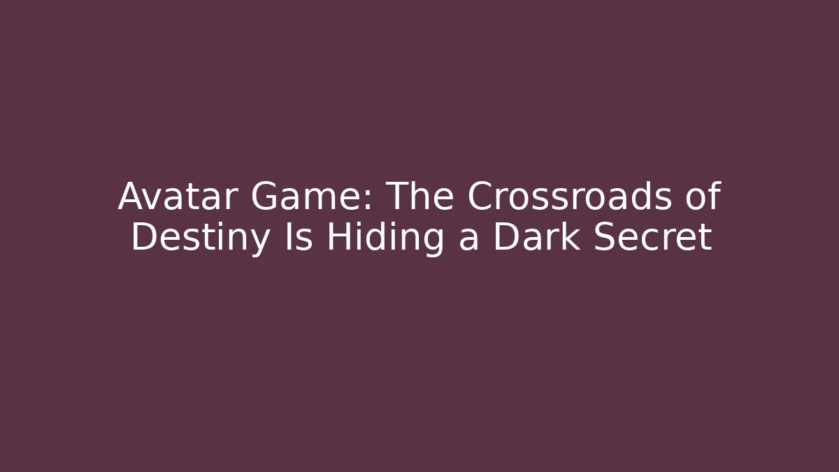Avatar Game: The Crossroads of Destiny Is Hiding a Dark Secret