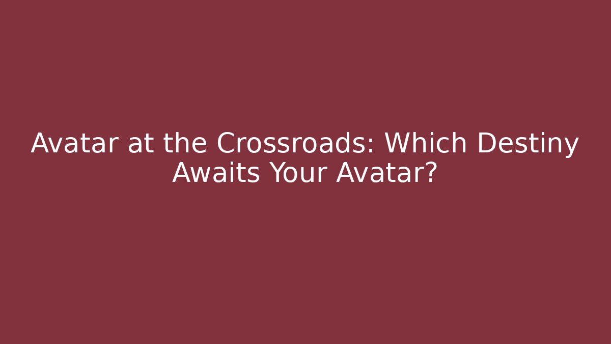 Avatar at the Crossroads: Which Destiny Awaits Your Avatar?