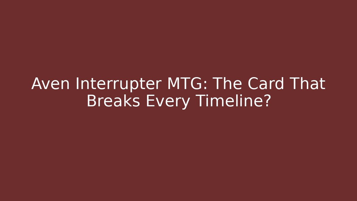 Aven Interrupter MTG: The Card That Breaks Every Timeline?
