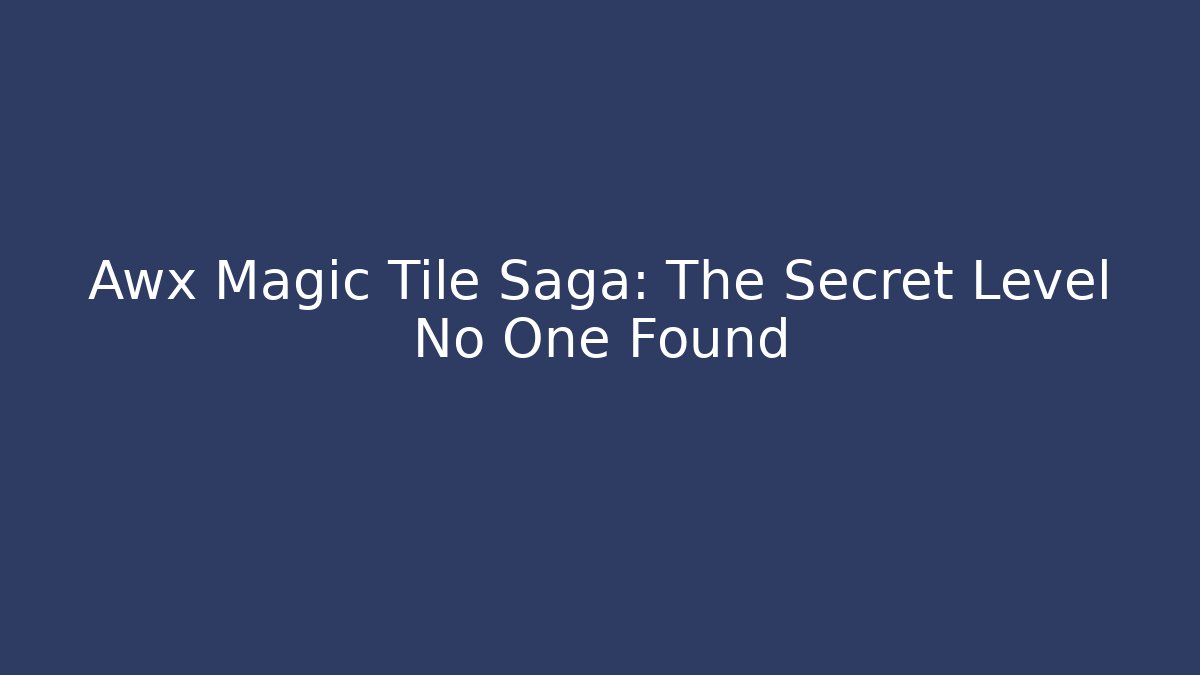 Awx Magic Tile Saga: The Secret Level No One Found