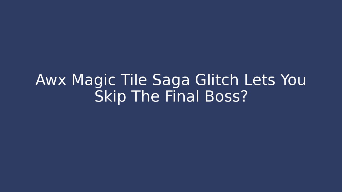 Awx Magic Tile Saga Glitch Lets You Skip The Final Boss?