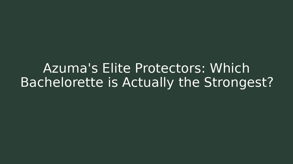 Azuma’s Elite Protectors: Which Bachelorette is Actually the Strongest? - Andrea Zevedo