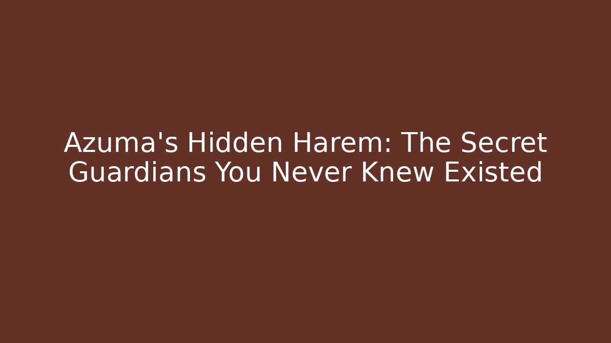 Azuma’s Hidden Harem: The Secret Guardians You Never Knew Existed