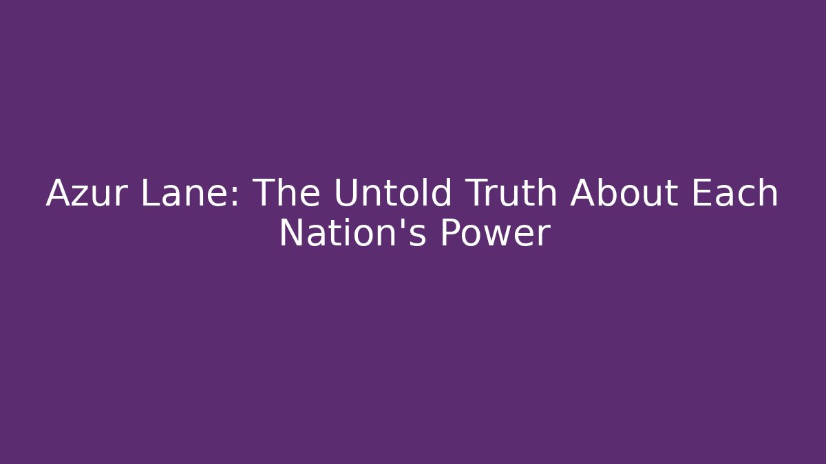 Azur Lane: The Untold Truth About Each Nation's Power