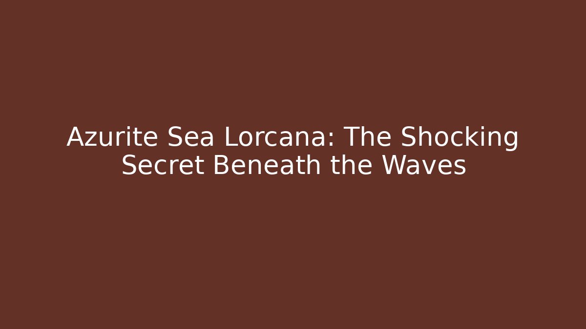 Azurite Sea Lorcana: The Shocking Secret Beneath the Waves