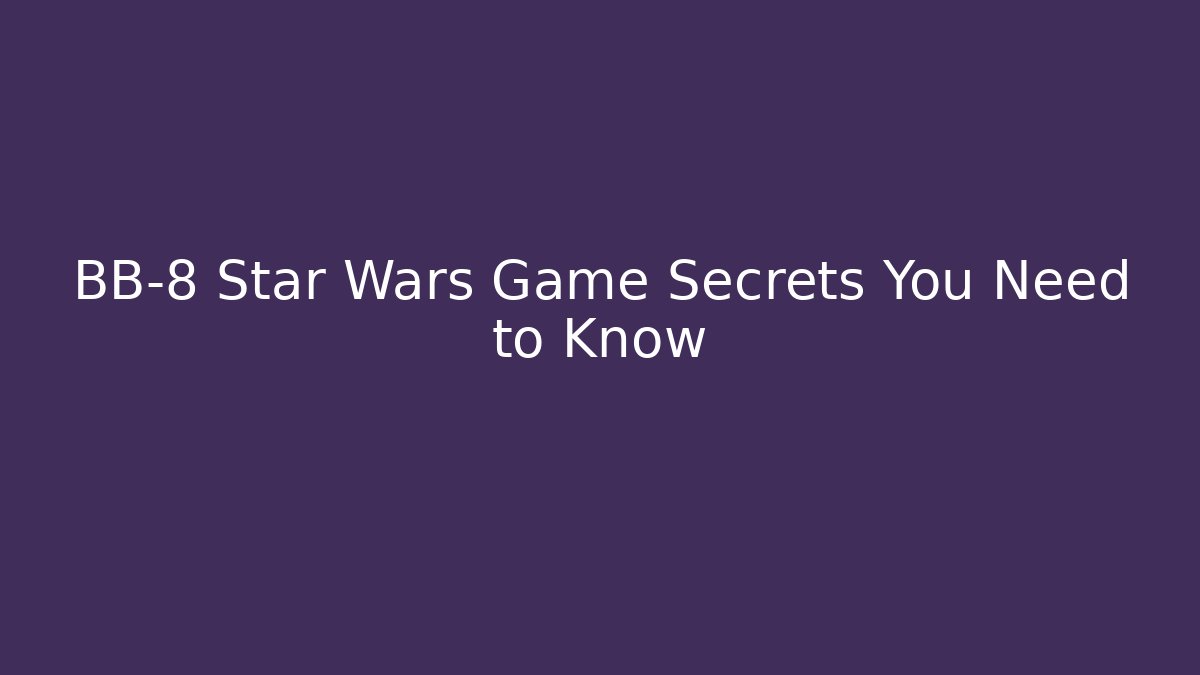 BB-8 Star Wars Game Secrets You Need to Know