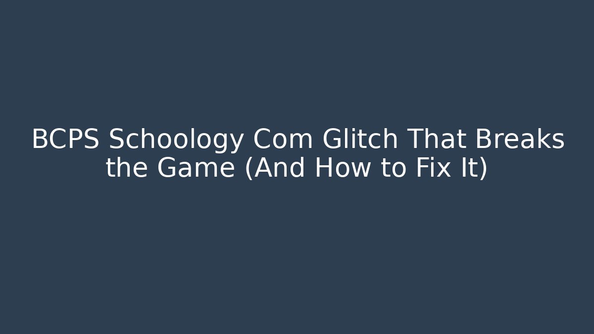 BCPS Schoology Com Glitch That Breaks the Game (And How to Fix It)