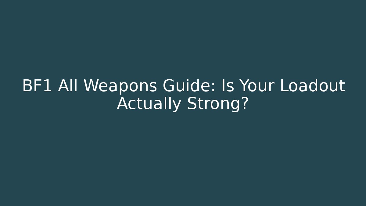 BF1 All Weapons Guide: Is Your Loadout Actually Strong?