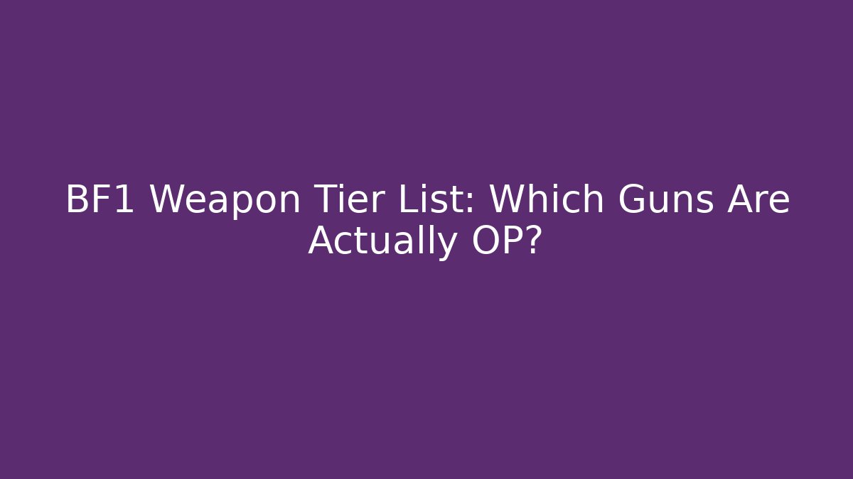 BF1 Weapon Tier List: Which Guns Are Actually OP?