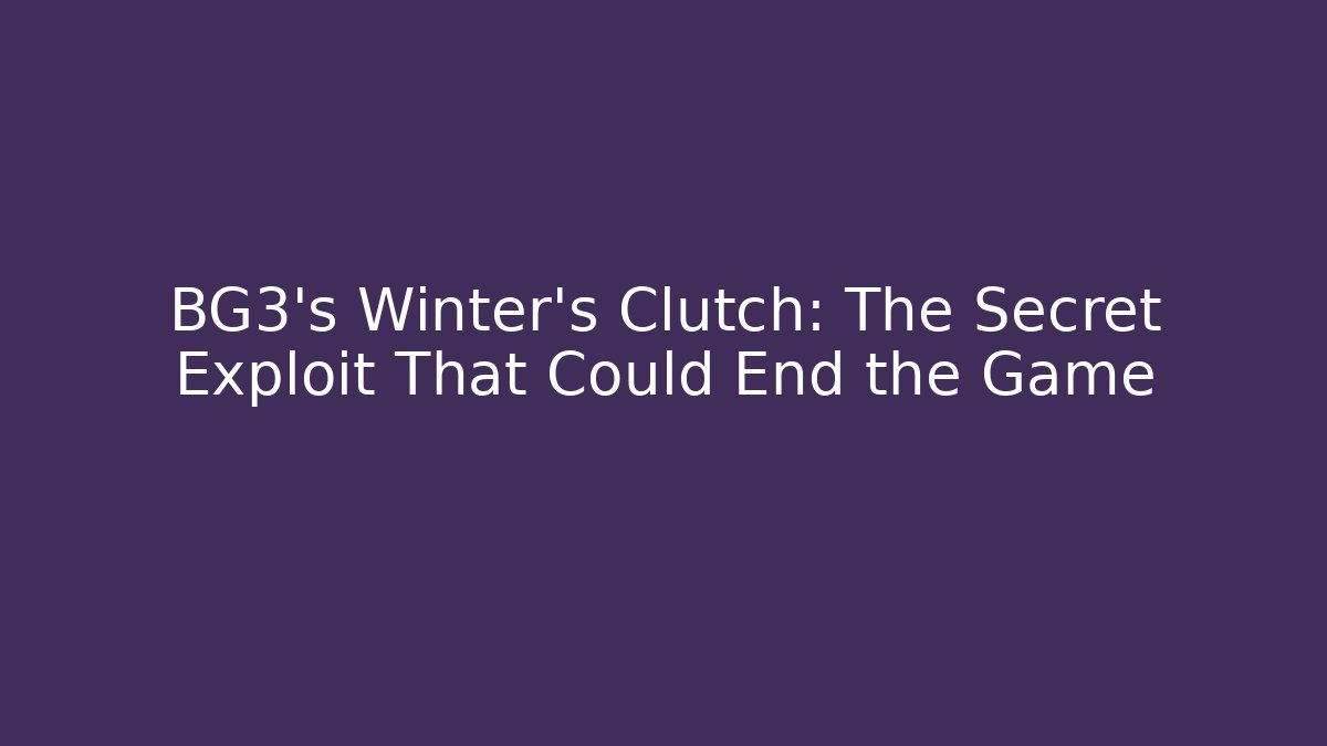 BG3's Winter's Clutch: The Secret Exploit That Could End the Game