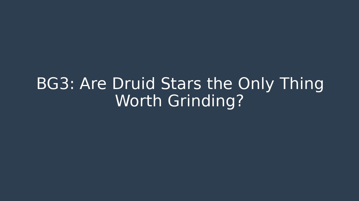 BG3: Are Druid Stars the Only Thing Worth Grinding?