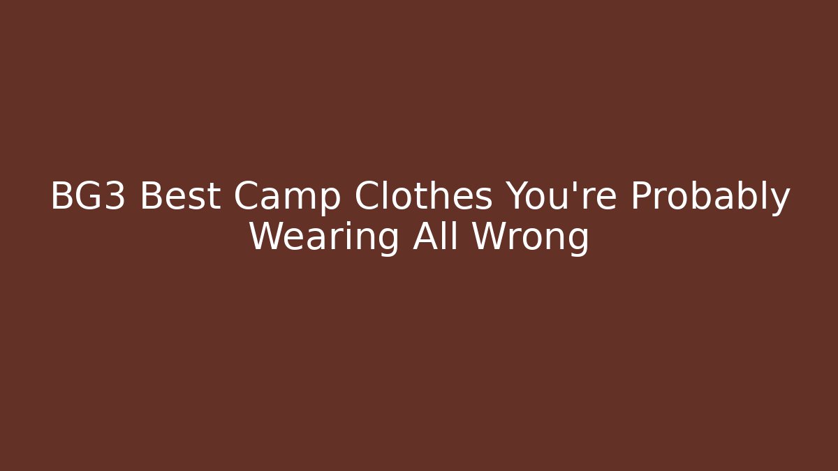 BG3 Best Camp Clothes You’re Probably Wearing All Wrong